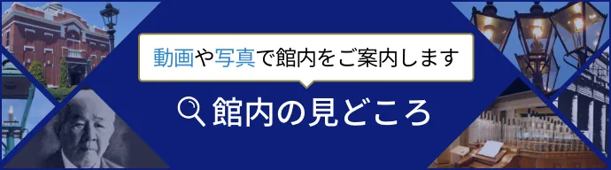 館内の見どころ 動画や写真で館内をご案内します